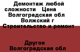 Демонтаж любой сложности › Цена ­ 100 - Волгоградская обл., Волжский г. Строительство и ремонт » Другое   . Волгоградская обл.,Волжский г.